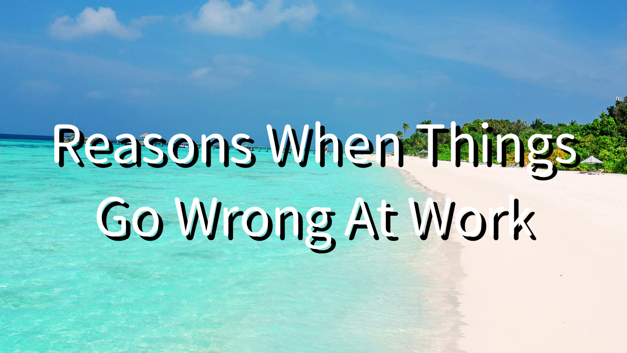 Reasons When Things Go Wrong at Work 1. Sales, Performance, and Project Results Aren’t Successful 2. Management Isn’t Going Well