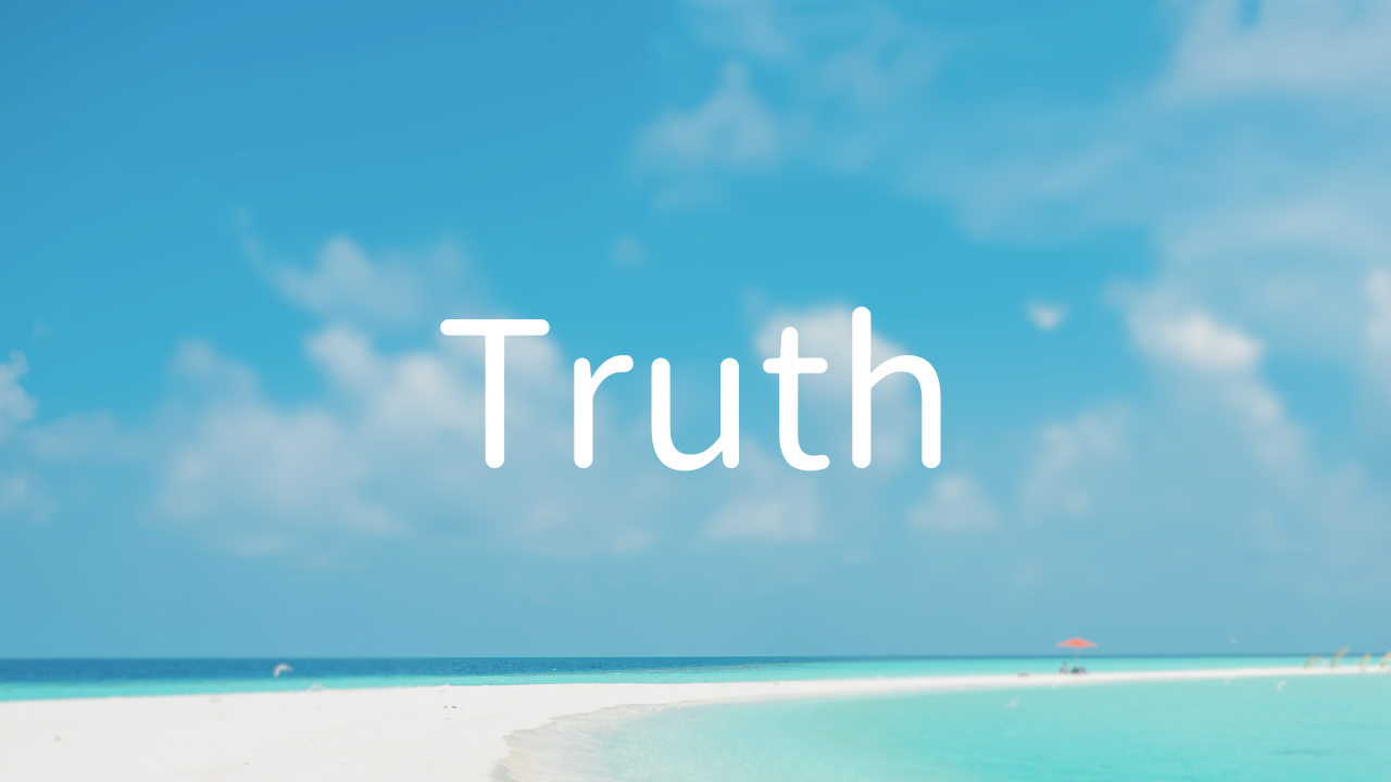 Truth 1. Truth is peace of mind. 2. No matter what happens or what I do, if it is true, something good will happen to me