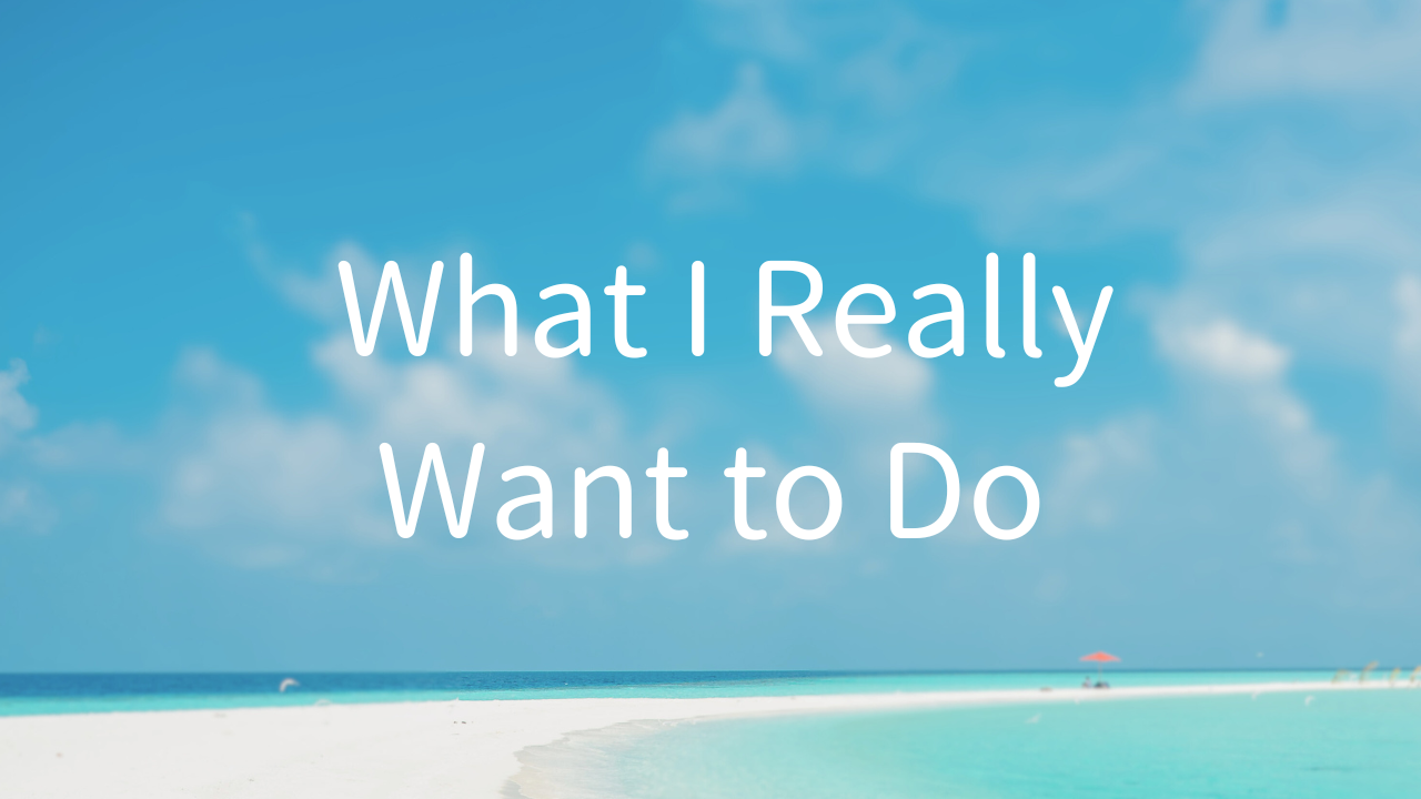 What I Really Want to Do 1. What I really don't want to do 2. True feelings and true intentions 3. What happens when I am doing what I really want to do?