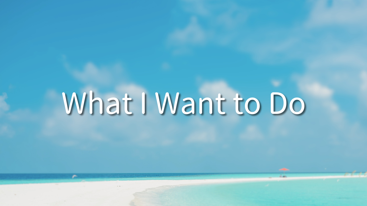 What I Want to Do 1. What is something I want to do? 2. What is something I don't want to do? 3. What is the true self?