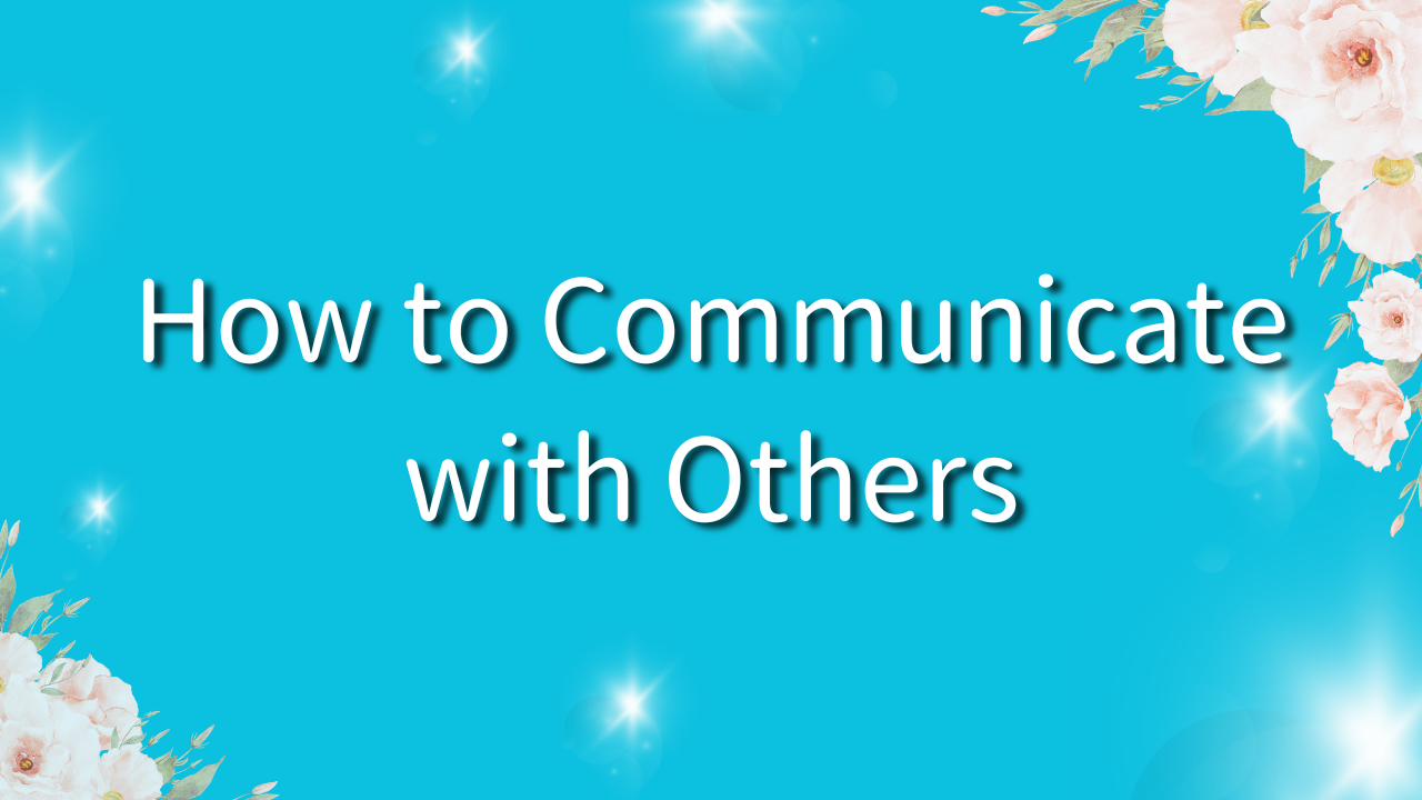 How to Communicate with Others 1. What Is Communication? 2. What Do You Want to Achieve Through Communication? 3. What Do You Want Others to Become Through Communication? 4. How to Communicate?