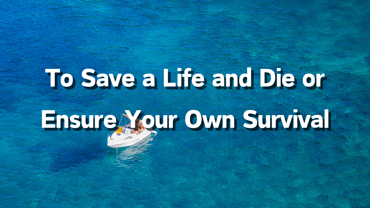 To Save a Life and Die or Ensure Your Own Survival How to Choose: Reason for Choosing: