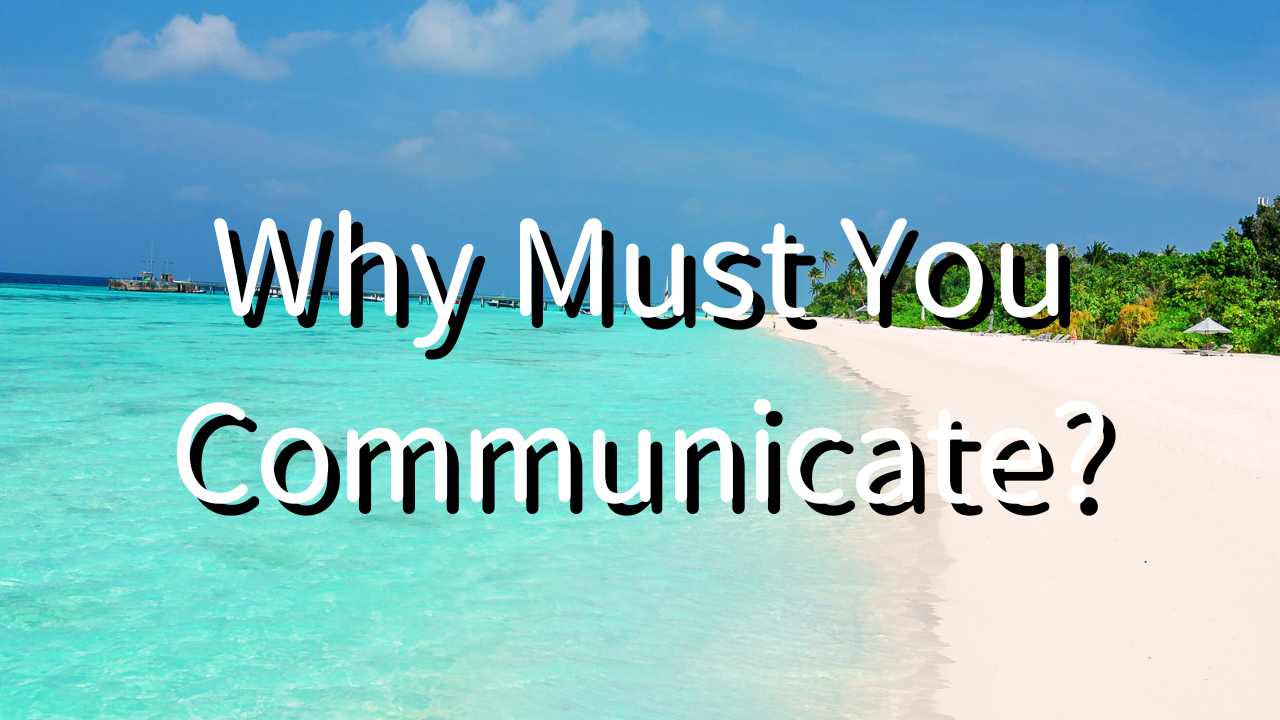 Why Must You Communicate? 1. To Discover Your True Self and Act on What You Really Want 2. Your Current Self is Your Ideal